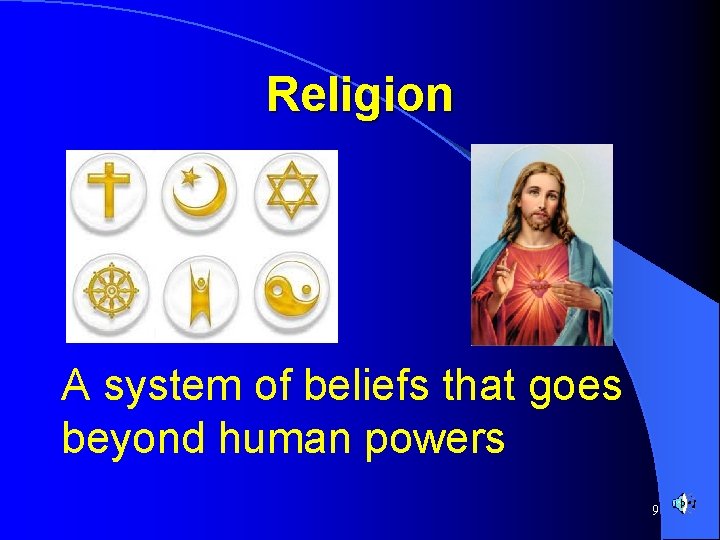 Religion A system of beliefs that goes beyond human powers 9 