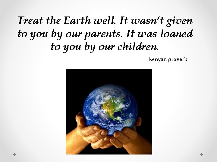 Treat the Earth well. It wasn’t given to you by our parents. It was