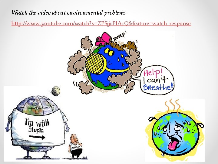 Watch the video about environmental problems http: //www. youtube. com/watch? v=ZPSjjc. PIAc. Q&feature=watch_response 