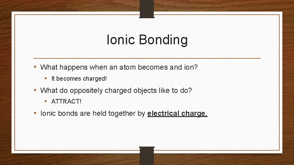 Ionic Bonding • What happens when an atom becomes and ion? • It becomes