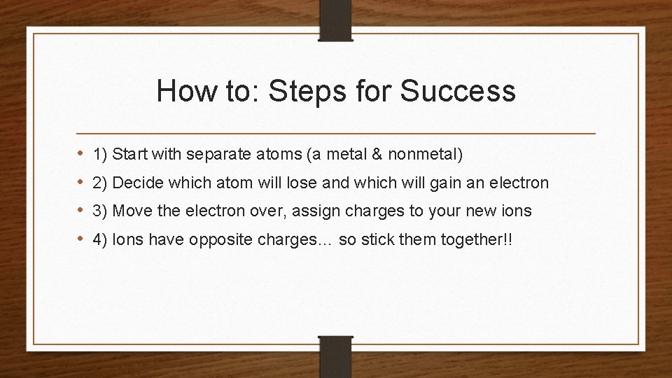 How to: Steps for Success • • 1) Start with separate atoms (a metal