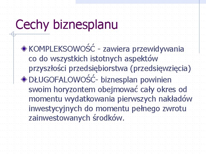 Cechy biznesplanu KOMPLEKSOWOŚĆ - zawiera przewidywania co do wszystkich istotnych aspektów przyszłości przedsiębiorstwa (przedsięwzięcia)