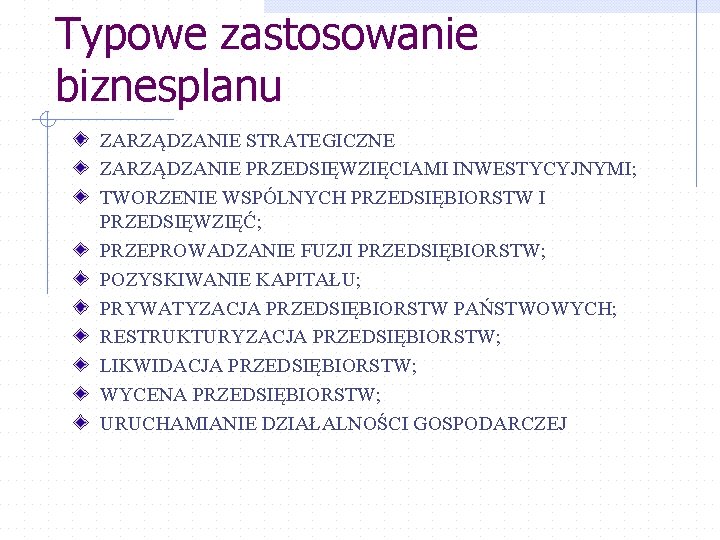 Typowe zastosowanie biznesplanu ZARZĄDZANIE STRATEGICZNE ZARZĄDZANIE PRZEDSIĘWZIĘCIAMI INWESTYCYJNYMI; TWORZENIE WSPÓLNYCH PRZEDSIĘBIORSTW I PRZEDSIĘWZIĘĆ; PRZEPROWADZANIE