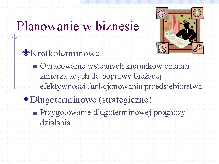 Planowanie w biznesie Krótkoterminowe n Opracowanie wstępnych kierunków działań zmierzających do poprawy bieżącej efektywności