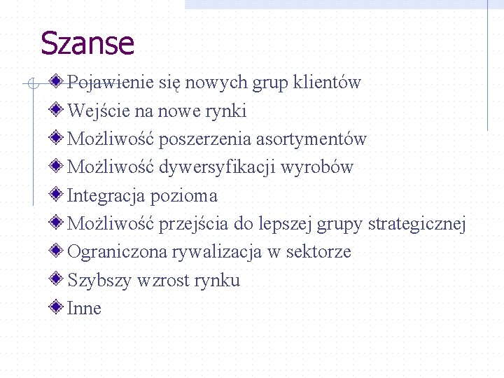 Szanse Pojawienie się nowych grup klientów Wejście na nowe rynki Możliwość poszerzenia asortymentów Możliwość