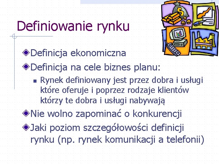 Definiowanie rynku Definicja ekonomiczna Definicja na cele biznes planu: n Rynek definiowany jest przez