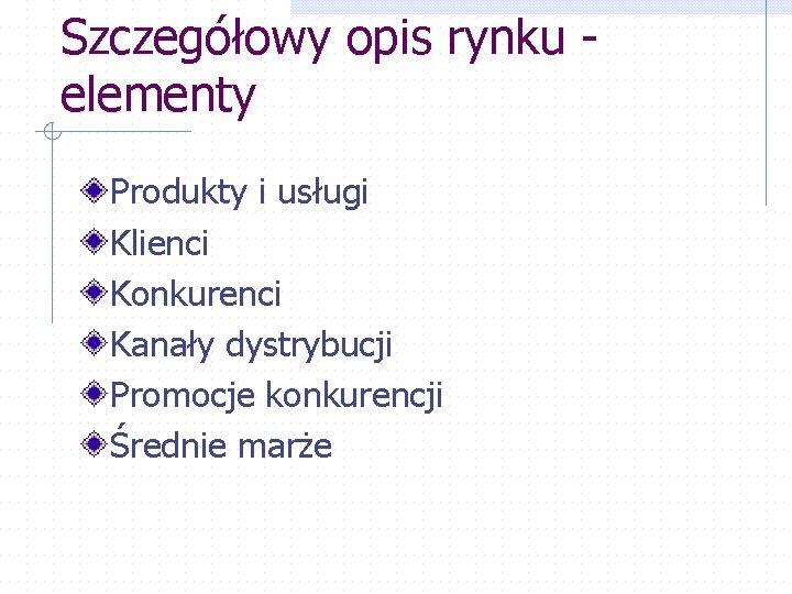 Szczegółowy opis rynku - elementy Produkty i usługi Klienci Konkurenci Kanały dystrybucji Promocje konkurencji