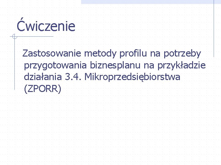 Ćwiczenie Zastosowanie metody profilu na potrzeby przygotowania biznesplanu na przykładzie działania 3. 4. Mikroprzedsiębiorstwa