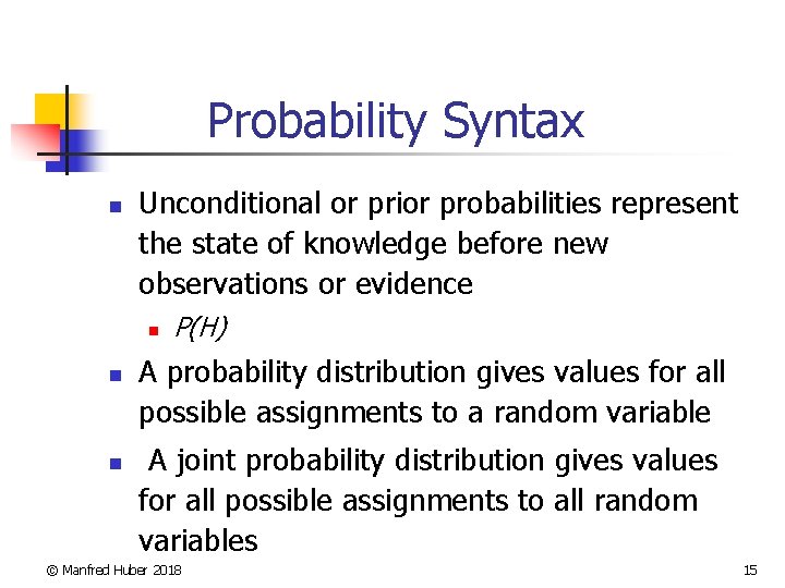 Probability Syntax n Unconditional or prior probabilities represent the state of knowledge before new