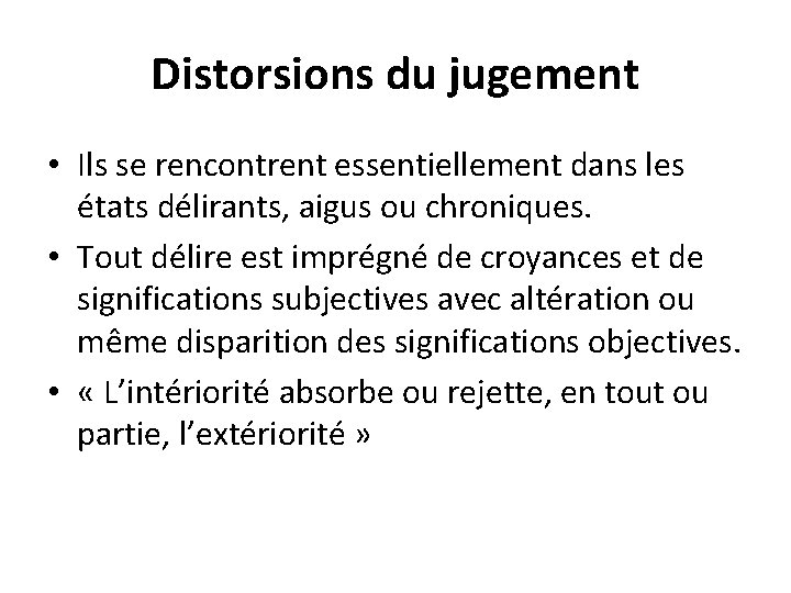 Distorsions du jugement • Ils se rencontrent essentiellement dans les états délirants, aigus ou