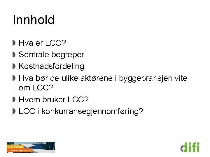 Innhold Hva er LCC? Sentrale begreper. Kostnadsfordeling. Hva bør de ulike aktørene i byggebransjen