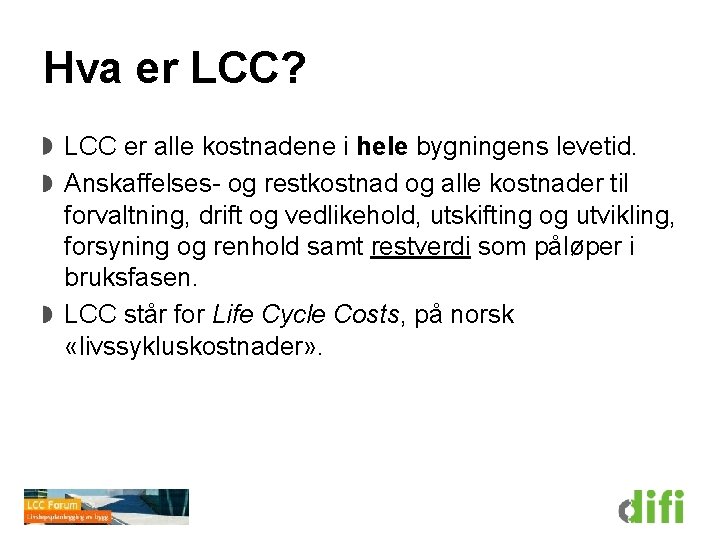 Hva er LCC? LCC er alle kostnadene i hele bygningens levetid. Anskaffelses- og restkostnad