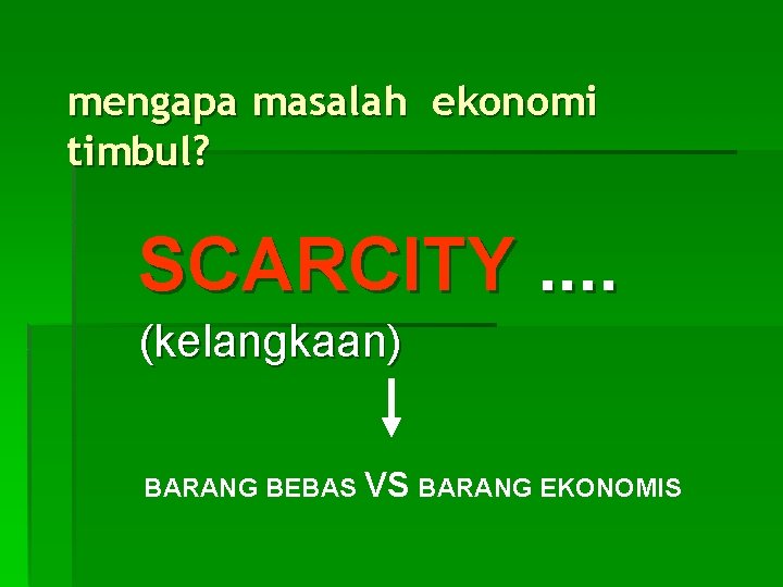 mengapa masalah ekonomi timbul? SCARCITY. . (kelangkaan) BARANG BEBAS VS BARANG EKONOMIS 