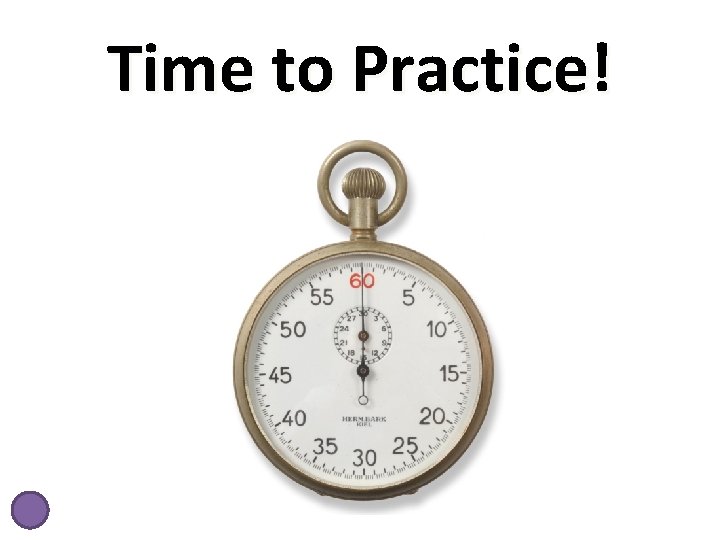 Time to Practice! 