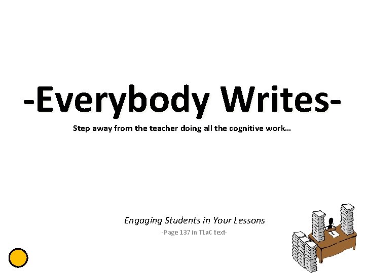 -Everybody Writes. Step away from the teacher doing all the cognitive work… Engaging Students