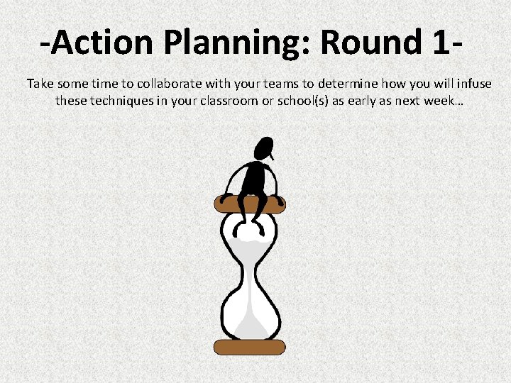 -Action Planning: Round 1 Take some time to collaborate with your teams to determine