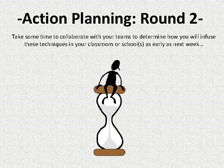 -Action Planning: Round 2 Take some time to collaborate with your teams to determine