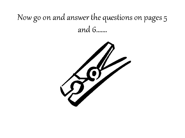 Now go on and answer the questions on pages 5 and 6……. 