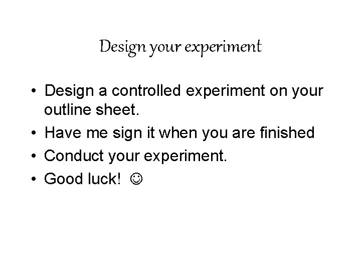 Design your experiment • Design a controlled experiment on your outline sheet. • Have