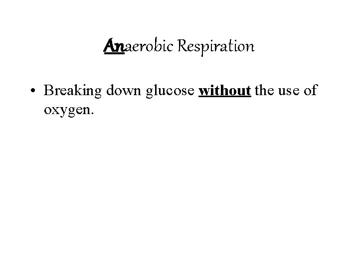 Anaerobic Respiration • Breaking down glucose without the use of oxygen. 