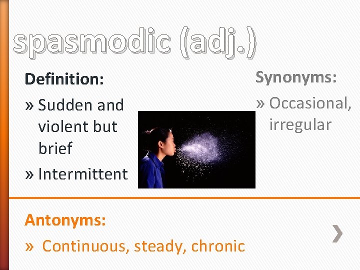 spasmodic (adj. ) Definition: » Sudden and violent but brief » Intermittent Antonyms: »