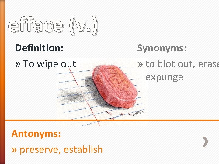 efface (v. ) Definition: » To wipe out Antonyms: » preserve, establish Synonyms: »