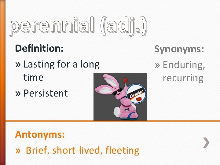 perennial (adj. ) Definition: » Lasting for a long time » Persistent Antonyms: »