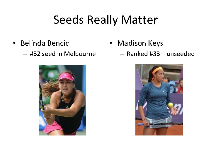 Seeds Really Matter • Belinda Bencic: – #32 seed in Melbourne • Madison Keys