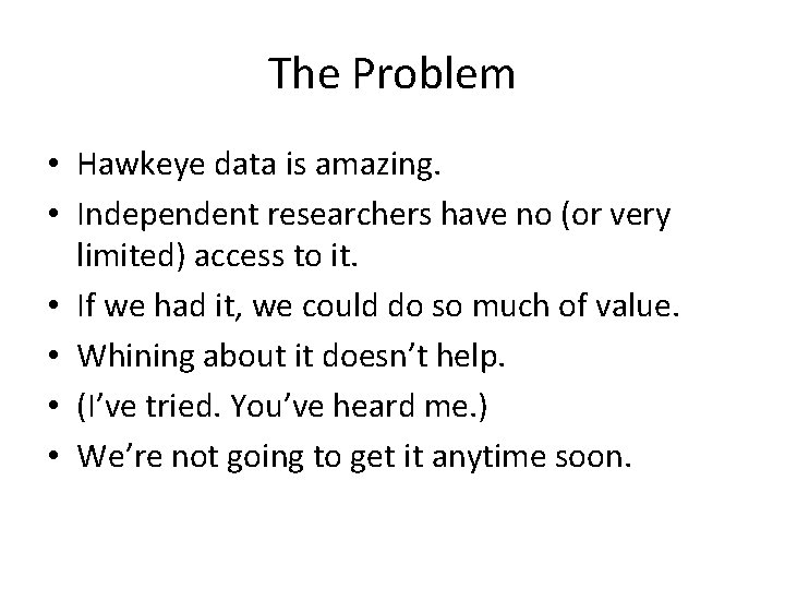 The Problem • Hawkeye data is amazing. • Independent researchers have no (or very