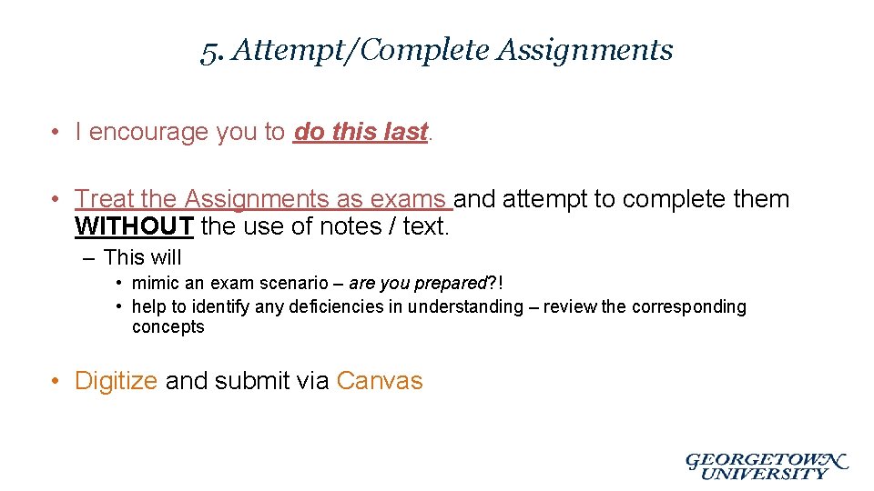 5. Attempt/Complete Assignments • I encourage you to do this last. • Treat the