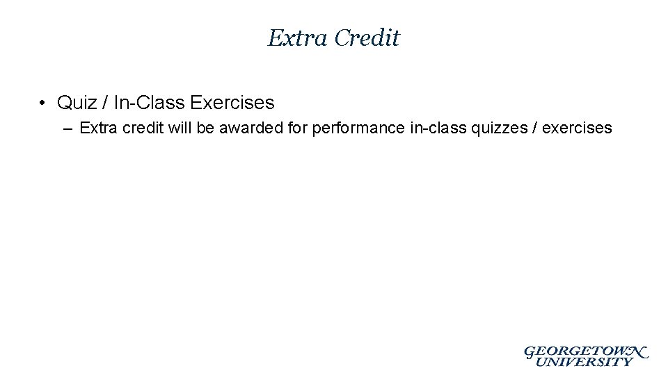 Extra Credit • Quiz / In-Class Exercises – Extra credit will be awarded for