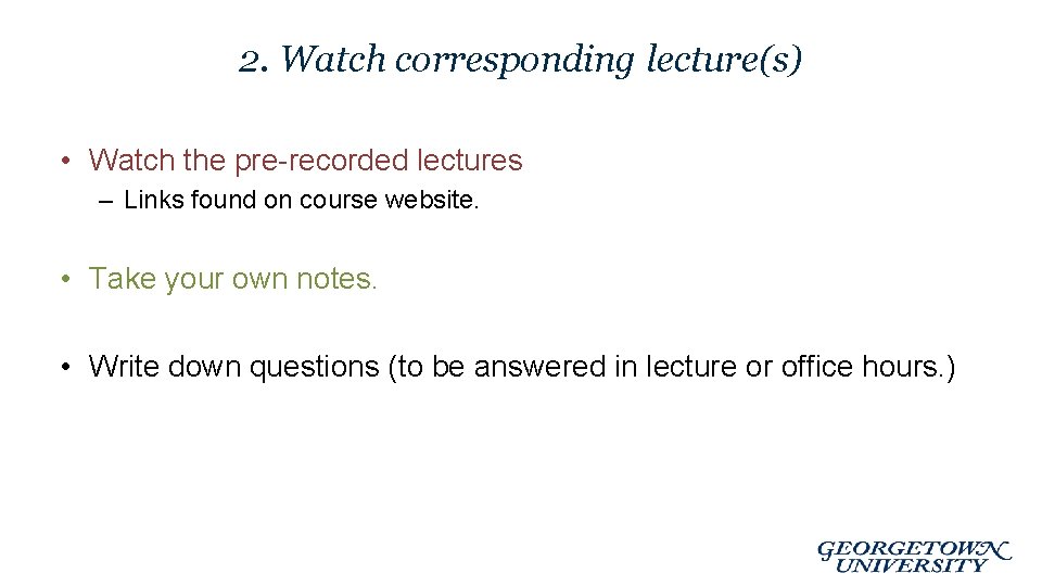 2. Watch corresponding lecture(s) • Watch the pre-recorded lectures – Links found on course