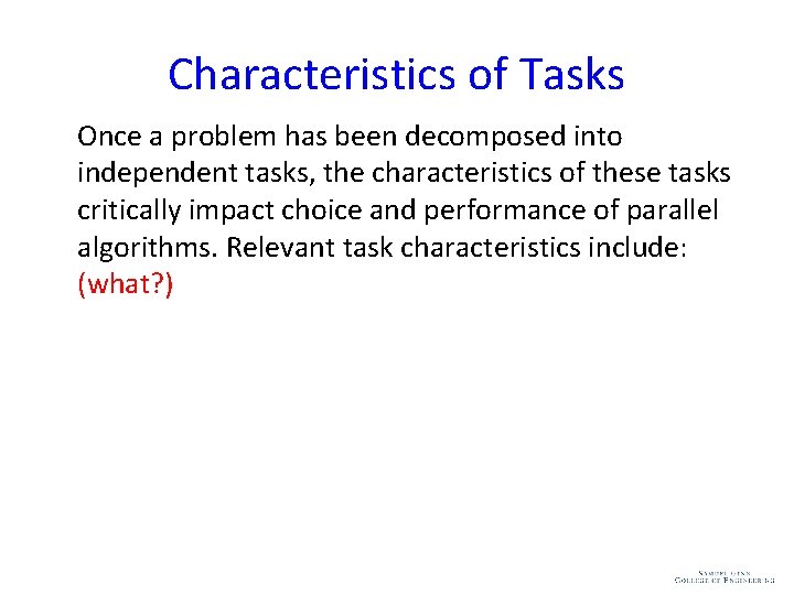 Characteristics of Tasks Once a problem has been decomposed into independent tasks, the characteristics