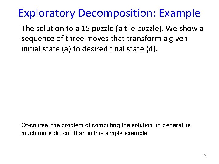 Exploratory Decomposition: Example The solution to a 15 puzzle (a tile puzzle). We show