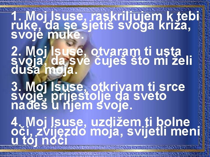 1. Moj Isuse, raskriljujem k tebi ruke, da se sjetiš svoga križa, svoje muke.