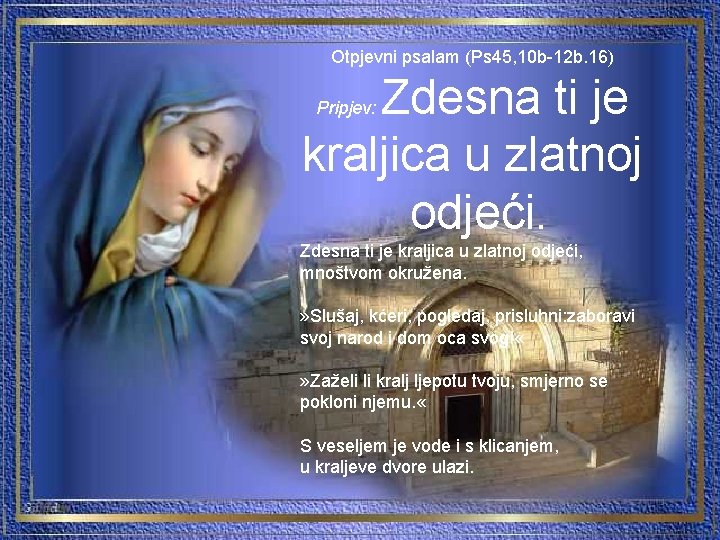 Otpjevni psalam (Ps 45, 10 b-12 b. 16) Zdesna ti je kraljica u zlatnoj