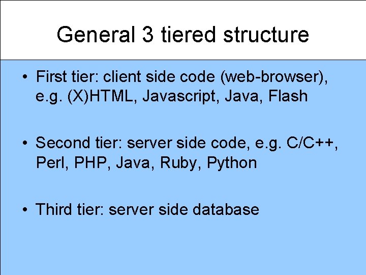 General 3 tiered structure • First tier: client side code (web-browser), e. g. (X)HTML,