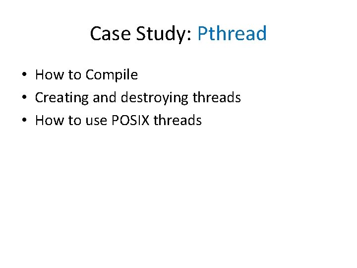 Case Study: Pthread • How to Compile • Creating and destroying threads • How