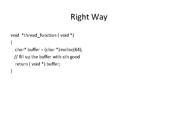 Right Way void *thread_function ( void *) { char* buffer = (char *)malloc(64); //