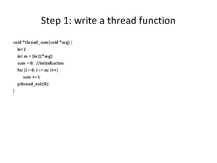 Step 1: write a thread function void *thread_sum(void *arg) { int i; int m