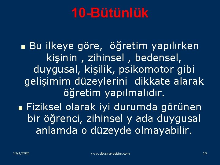 10 -Bütünlük Bu ilkeye göre, öğretim yapılırken kişinin , zihinsel , bedensel, duygusal, kişilik,