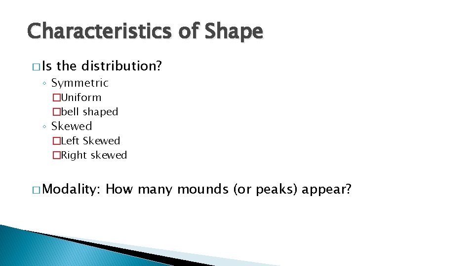 Characteristics of Shape � Is the distribution? ◦ Symmetric �Uniform �bell shaped ◦ Skewed