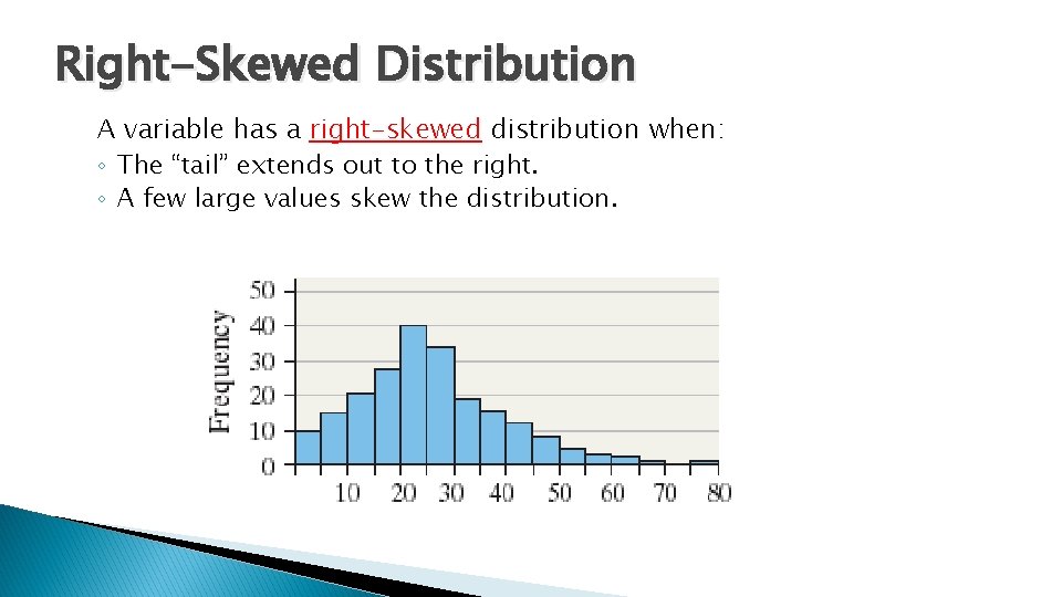 Right-Skewed Distribution A variable has a right-skewed distribution when: ◦ The “tail” extends out