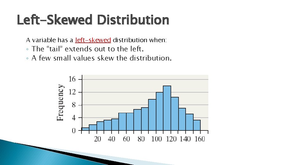 Left-Skewed Distribution A variable has a left-skewed distribution when: ◦ The “tail” extends out