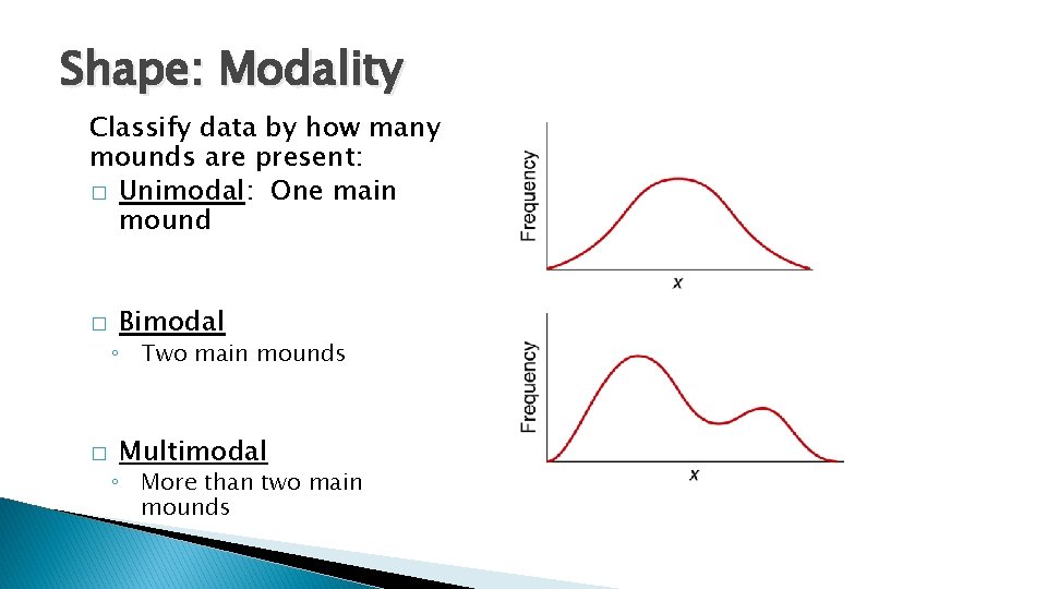 Shape: Modality Classify data by how many mounds are present: � Unimodal: One main