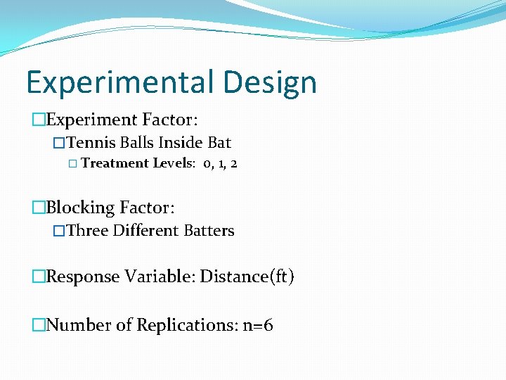 Experimental Design �Experiment Factor: �Tennis Balls Inside Bat � Treatment Levels: 0, 1, 2