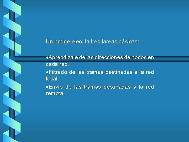 Un bridge ejecuta tres tareas básicas: ·Aprendizaje de las direcciones de nodos en cada