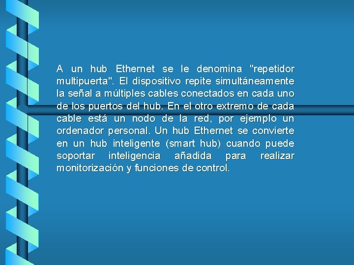 A un hub Ethernet se le denomina "repetidor multipuerta". El dispositivo repite simultáneamente la