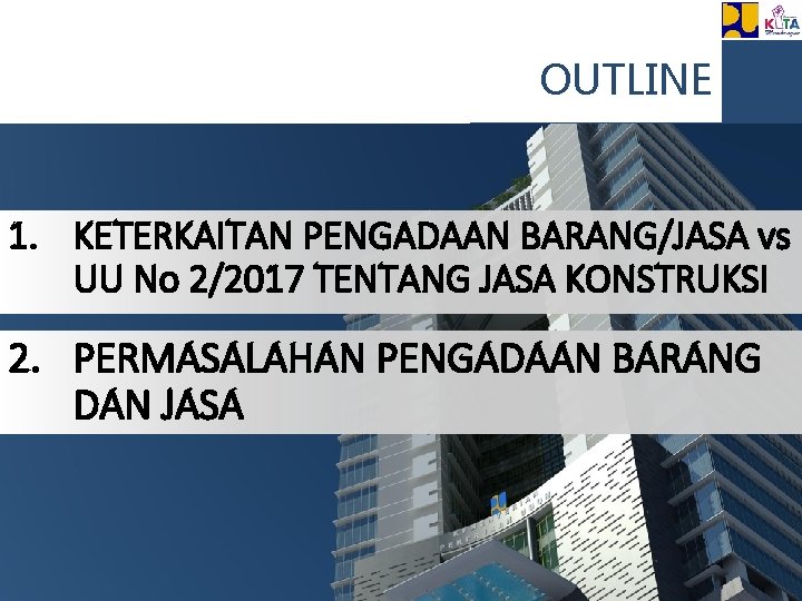 OUTLINE 1. KETERKAITAN PENGADAAN BARANG/JASA vs UU No 2/2017 TENTANG JASA KONSTRUKSI 2. PERMASALAHAN