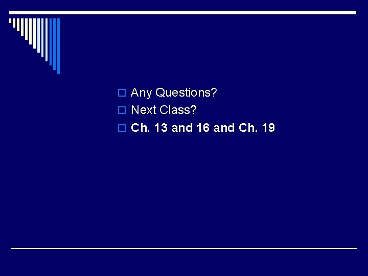 o Any Questions? o Next Class? o Ch. 13 and 16 and Ch. 19